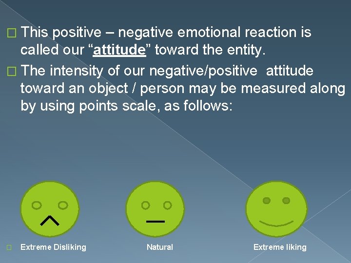 � This positive – negative emotional reaction is called our “attitude” toward the entity.