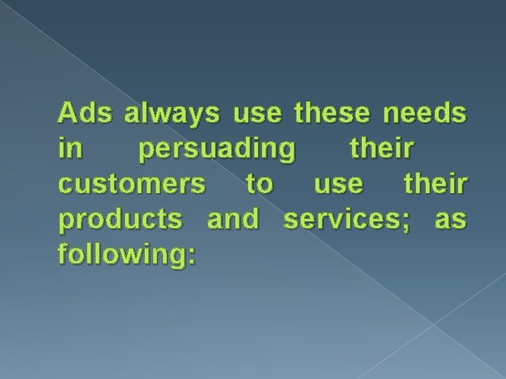 Ads always use these needs in persuading their customers to use their products and