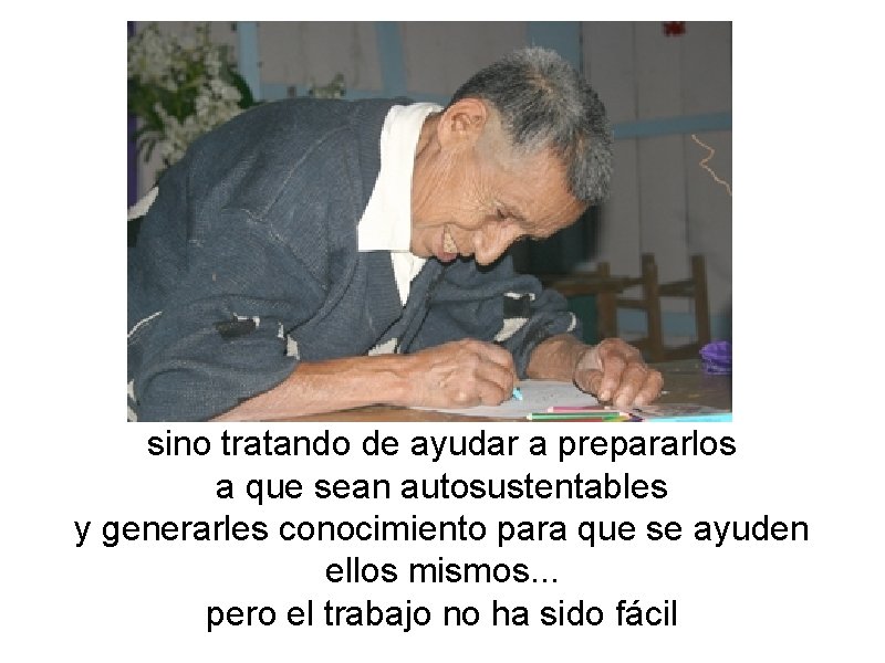 sino tratando de ayudar a prepararlos a que sean autosustentables y generarles conocimiento para