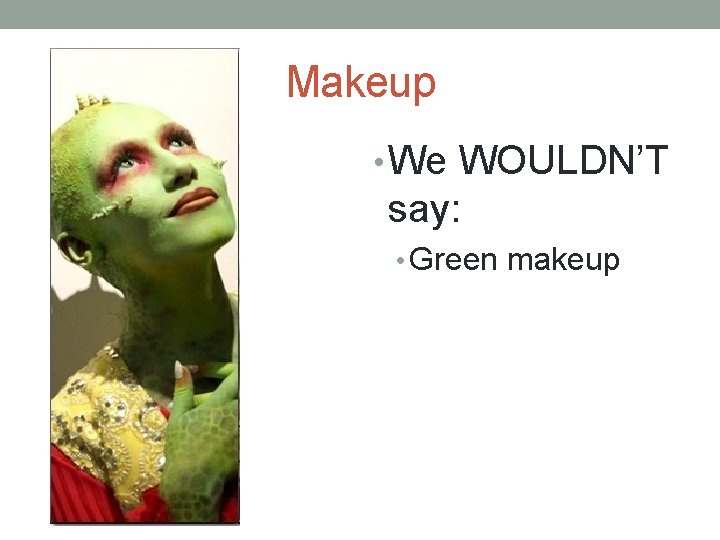 Makeup • We WOULDN’T say: • Green makeup 