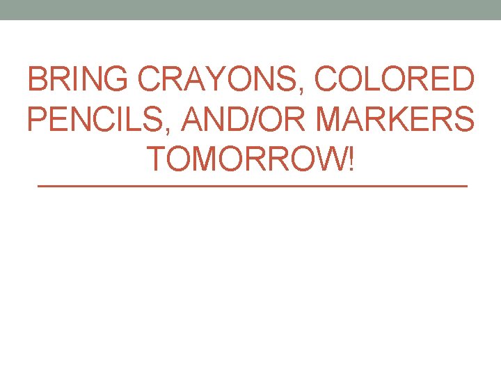 BRING CRAYONS, COLORED PENCILS, AND/OR MARKERS TOMORROW! 
