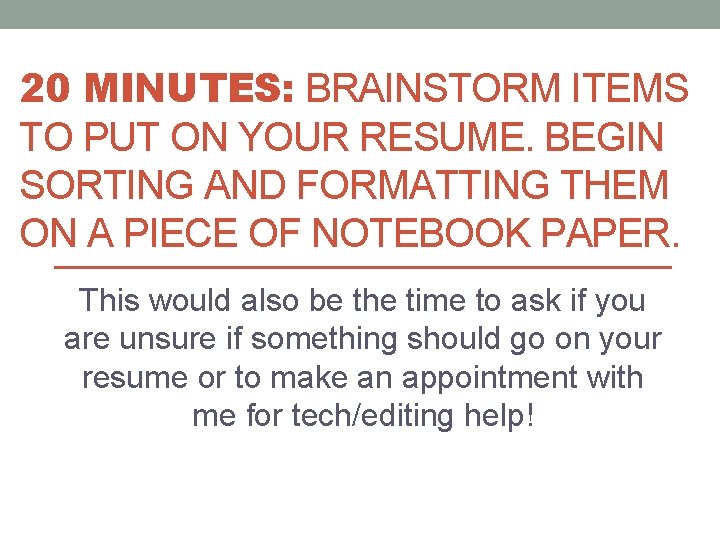 20 MINUTES: BRAINSTORM ITEMS TO PUT ON YOUR RESUME. BEGIN SORTING AND FORMATTING THEM
