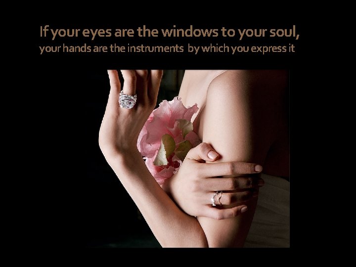 If your eyes are the windows to your soul, your hands are the instruments