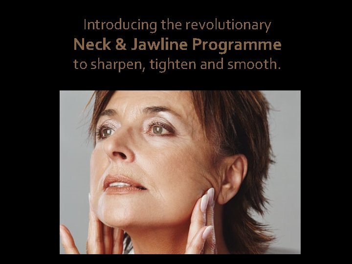 Introducing the revolutionary Neck & Jawline Programme to sharpen, tighten and smooth. 