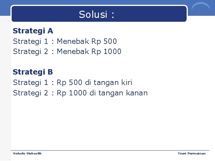 Solusi : Strategi A Strategi 1 : Menebak Rp 500 Strategi 2 : Menebak