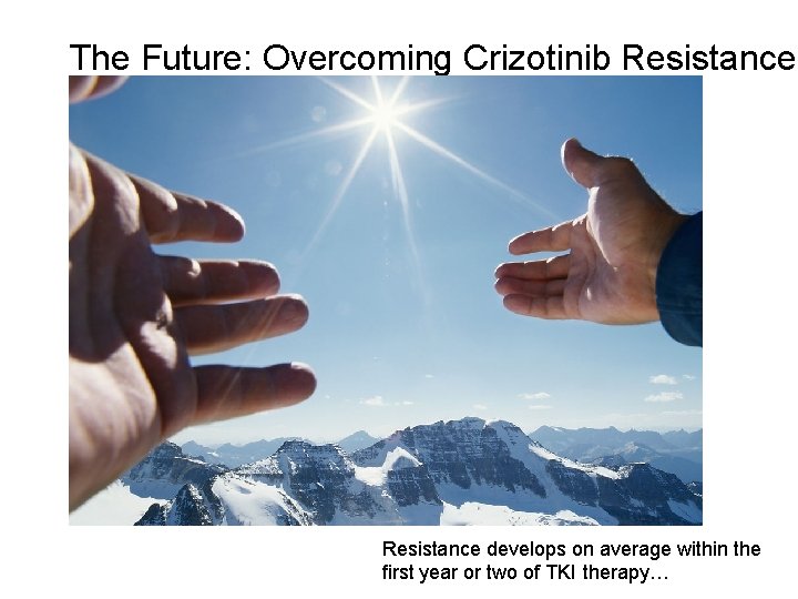 The Future: Overcoming Crizotinib Resistance develops on average within the ﬁrst year or two