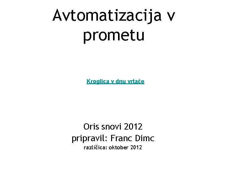 Avtomatizacija v prometu Kroglica v dnu vrtače Oris snovi 2012 pripravil: Franc Dimc različica: