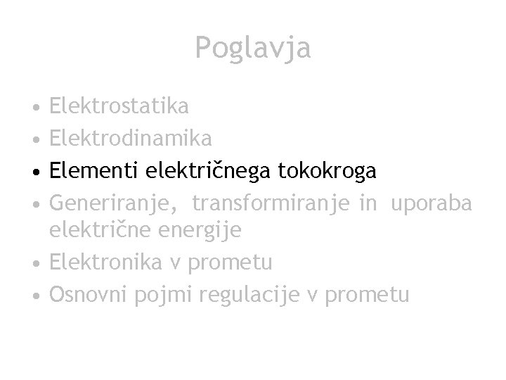 Poglavja • • Elektrostatika Elektrodinamika Elementi električnega tokokroga Generiranje, transformiranje in uporaba električne energije