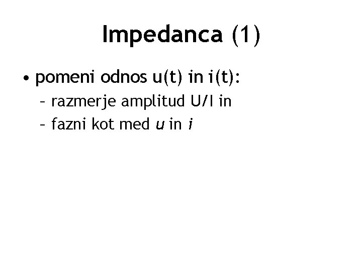 Impedanca (1) • pomeni odnos u(t) in i(t): – razmerje amplitud U/I in –