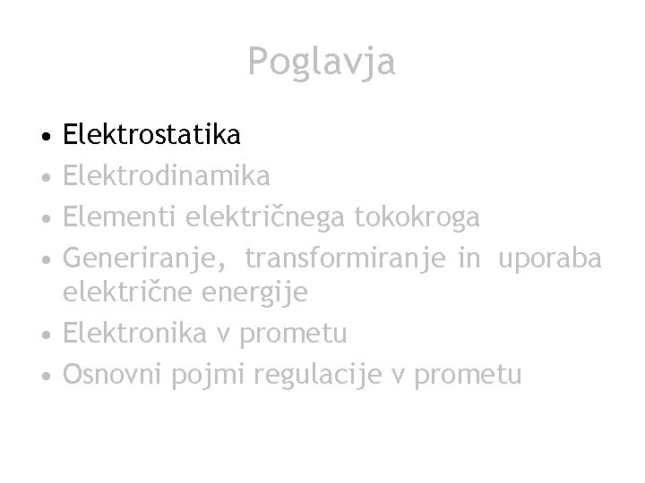 Poglavja • • Elektrostatika Elektrodinamika Elementi električnega tokokroga Generiranje, transformiranje in uporaba električne energije