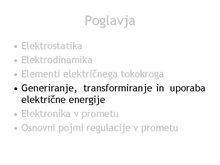 Poglavja • • Elektrostatika Elektrodinamika Elementi električnega tokokroga Generiranje, transformiranje in uporaba električne energije