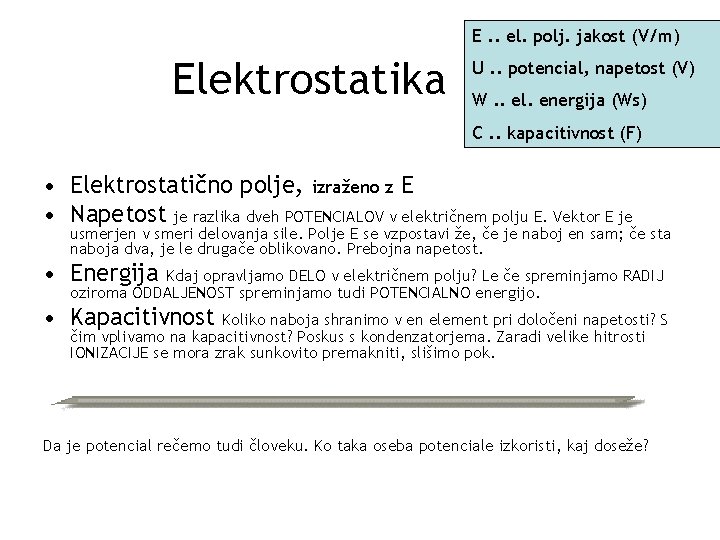 E. . el. polj. jakost (V/m) Elektrostatika U. . potencial, napetost (V) W. .