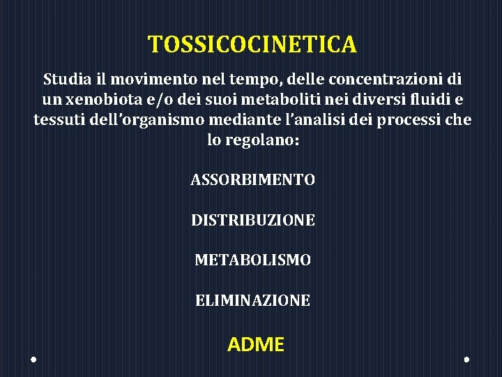 TOSSICOCINETICA Studia il movimento nel tempo, delle concentrazioni di un xenobiota e/o dei suoi