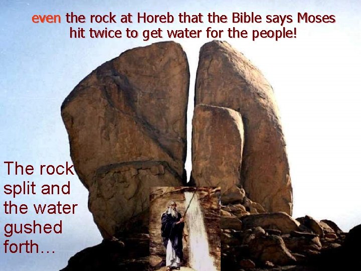 even the rock at Horeb that the Bible says Moses hit twice to get