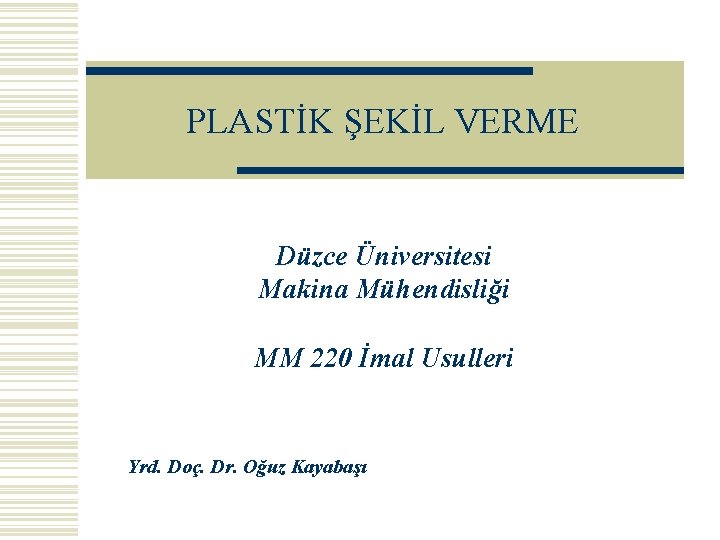 PLASTİK ŞEKİL VERME Düzce Üniversitesi Makina Mühendisliği MM 220 İmal Usulleri Yrd. Doç. Dr.