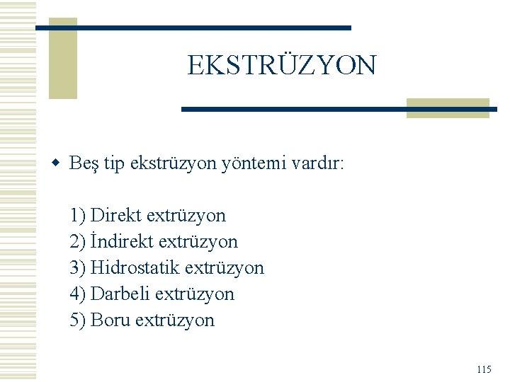 EKSTRÜZYON w Beş tip ekstrüzyon yöntemi vardır: 1) Direkt extrüzyon 2) İndirekt extrüzyon 3)