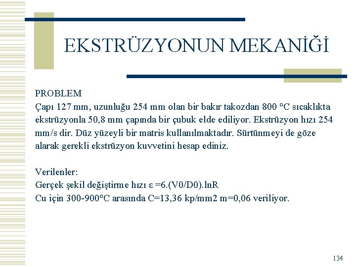 EKSTRÜZYONUN MEKANİĞİ PROBLEM Çapı 127 mm, uzunluğu 254 mm olan bir bakır takozdan 800