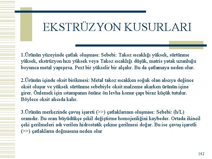 EKSTRÜZYON KUSURLARI 1. Ürünün yüzeyinde çatlak oluşması: Sebebi: Takoz sıcaklığı yüksek, sürtünme yüksek, ekstrüzyon