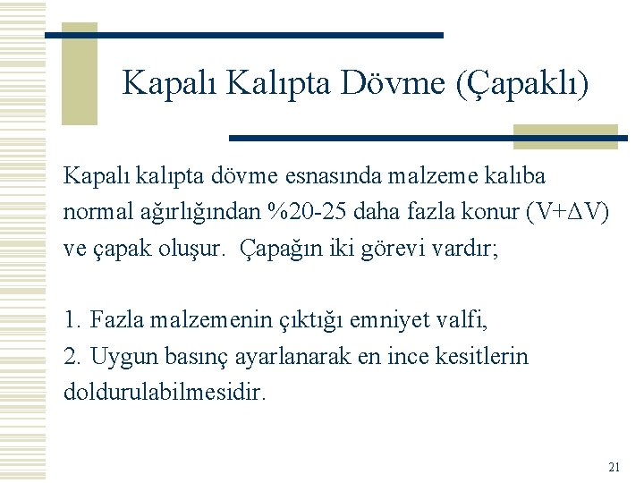 Kapalı Kalıpta Dövme (Çapaklı) Kapalı kalıpta dövme esnasında malzeme kalıba normal ağırlığından %20 -25