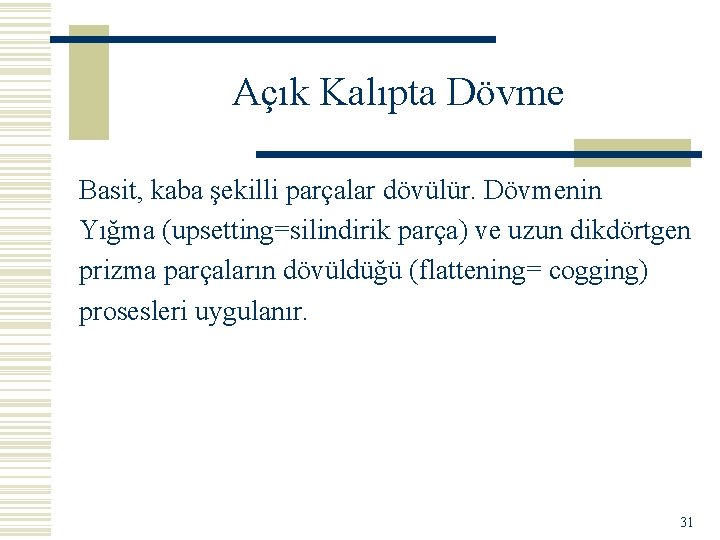 Açık Kalıpta Dövme Basit, kaba şekilli parçalar dövülür. Dövmenin Yığma (upsetting=silindirik parça) ve uzun