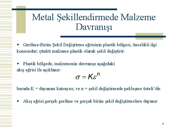 Metal Şekillendirmede Malzeme Davranışı § Gerilme-Birim Şekil Değiştirme eğrisinin plastik bölgesi, öncelikli ilgi konusudur;