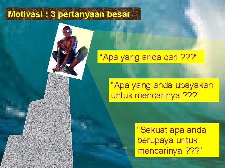 Motivasi : 3 pertanyaan besar “Apa yang anda cari ? ? ? ” “Apa