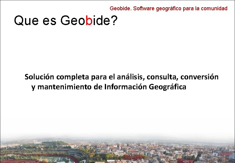 Geobide. Software geográfico para la comunidad Que es Geobide? Solución completa para el análisis,