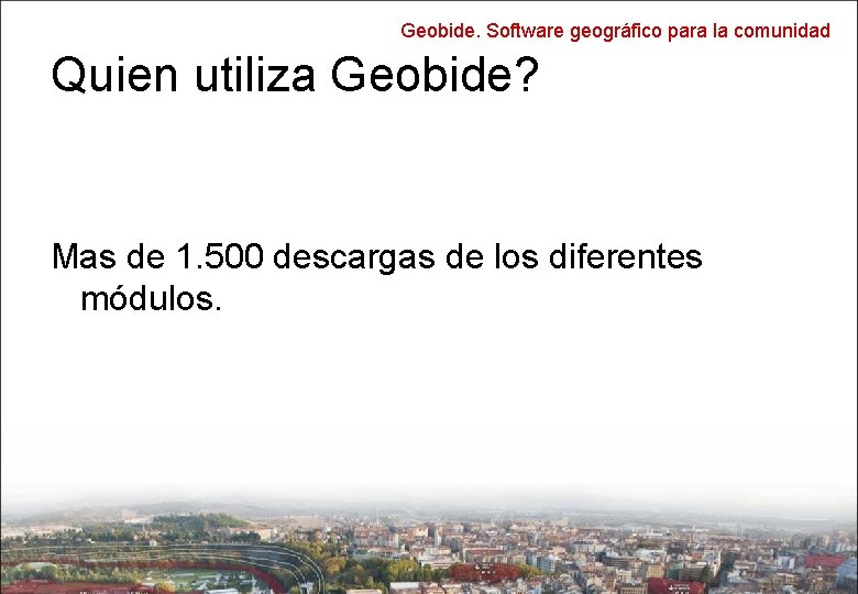 Geobide. Software geográfico para la comunidad Quien utiliza Geobide? Mas de 1. 500 descargas