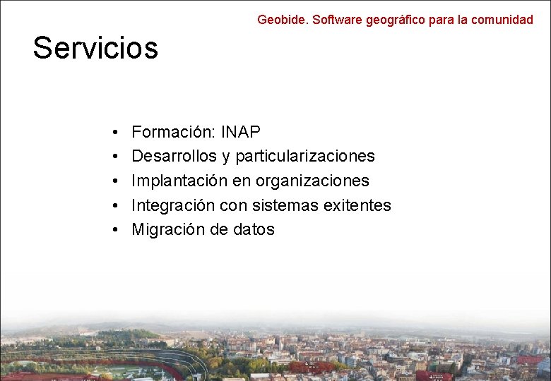 Geobide. Software geográfico para la comunidad Servicios • • • Formación: INAP Desarrollos y