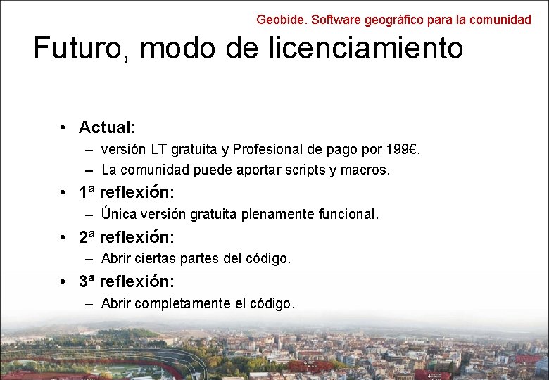 Geobide. Software geográfico para la comunidad Futuro, modo de licenciamiento • Actual: – versión