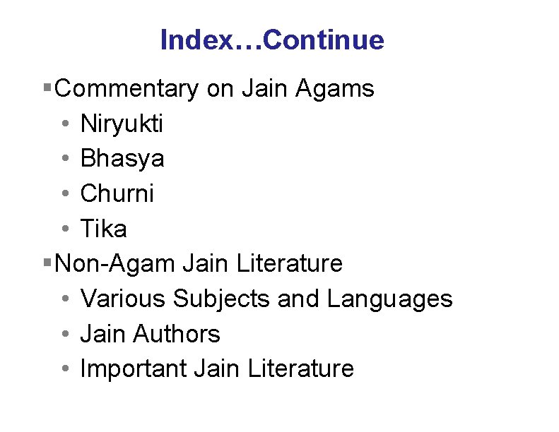 Index…Continue §Commentary on Jain Agams • Niryukti • Bhasya • Churni • Tika §Non-Agam