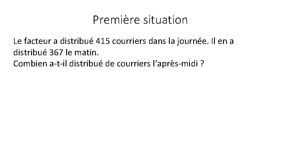 Première situation Le facteur a distribué 415 courriers dans la journée. Il en a