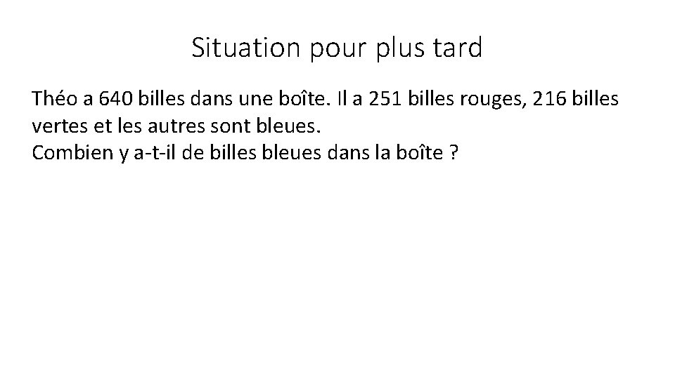 Situation pour plus tard Théo a 640 billes dans une boîte. Il a 251