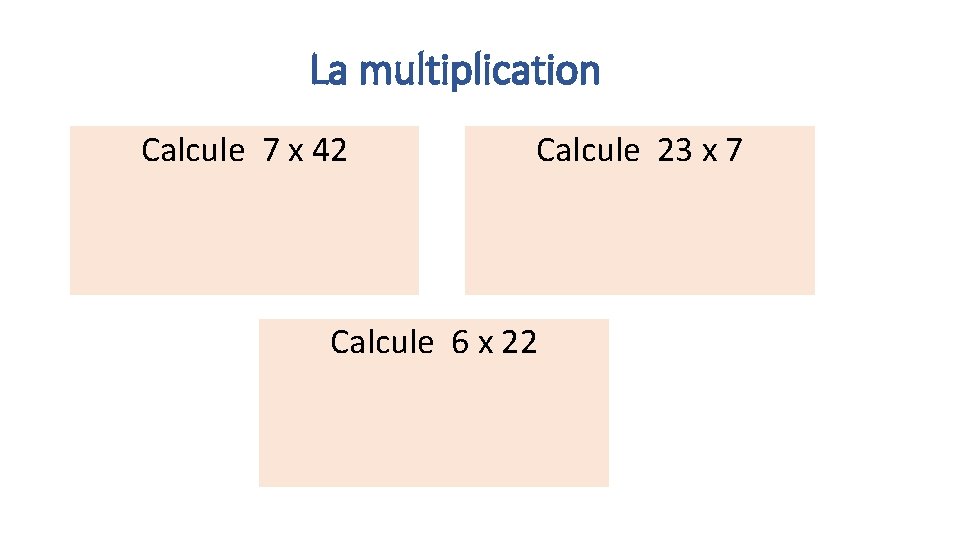 La multiplication Calcule 7 x 42 Calcule 23 x 7 Calcule 6 x 22