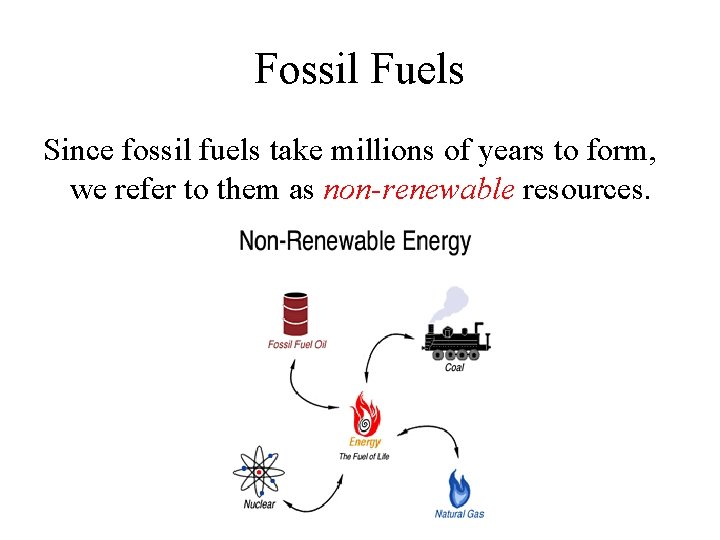 Fossil Fuels Since fossil fuels take millions of years to form, we refer to