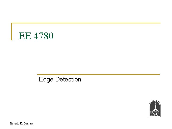 EE 4780 Edge Detection Bahadir K. Gunturk 
