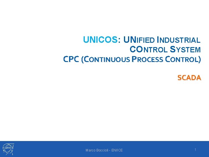 UNICOS: UNIFIED INDUSTRIAL CONTROL SYSTEM CPC (CONTINUOUS PROCESS CONTROL) SCADA Marco Boccioli - EN/ICE