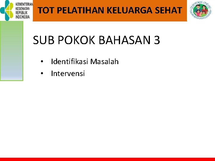 TOT PELATIHAN KELUARGA SEHAT SUB POKOK BAHASAN 3 • Identifikasi Masalah • Intervensi 