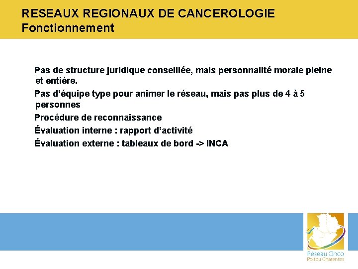 RESEAUX REGIONAUX DE CANCEROLOGIE Fonctionnement Pas de structure juridique conseillée, mais personnalité morale pleine