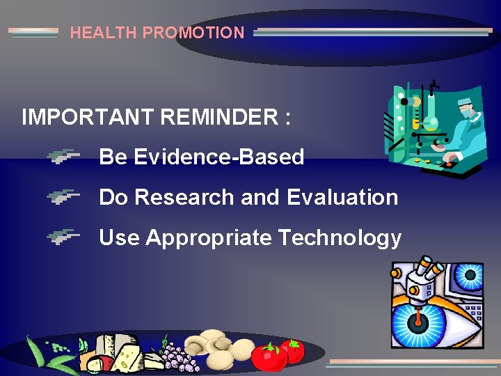HEALTH PROMOTION IMPORTANT REMINDER : Be Evidence-Based Do Research and Evaluation Use Appropriate Technology