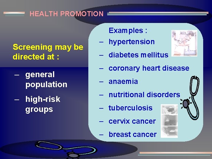 HEALTH PROMOTION Examples : Screening may be directed at : – general population –