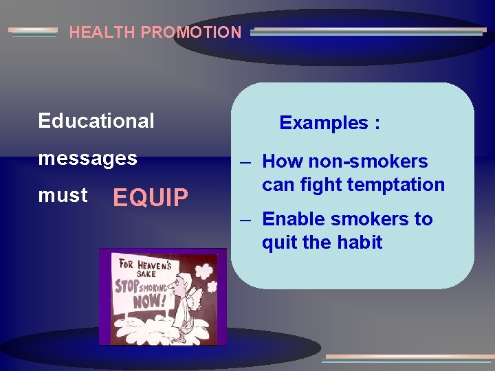 HEALTH PROMOTION Educational messages must EQUIP Examples : – How non-smokers can fight temptation