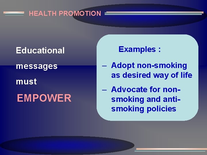 HEALTH PROMOTION Educational messages must EMPOWER Examples : – Adopt non-smoking as desired way