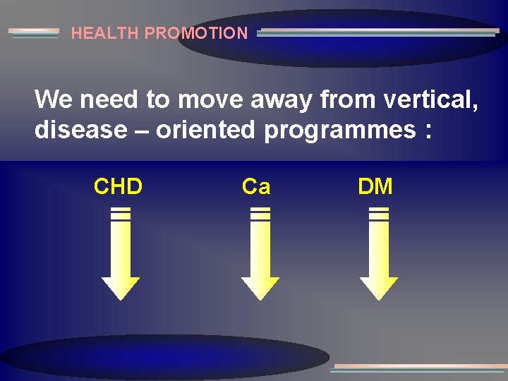 HEALTH PROMOTION We need to move away from vertical, disease – oriented programmes :