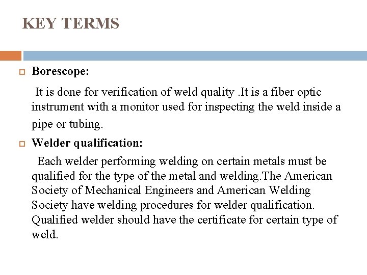 KEY TERMS Borescope: It is done for verification of weld quality. It is a