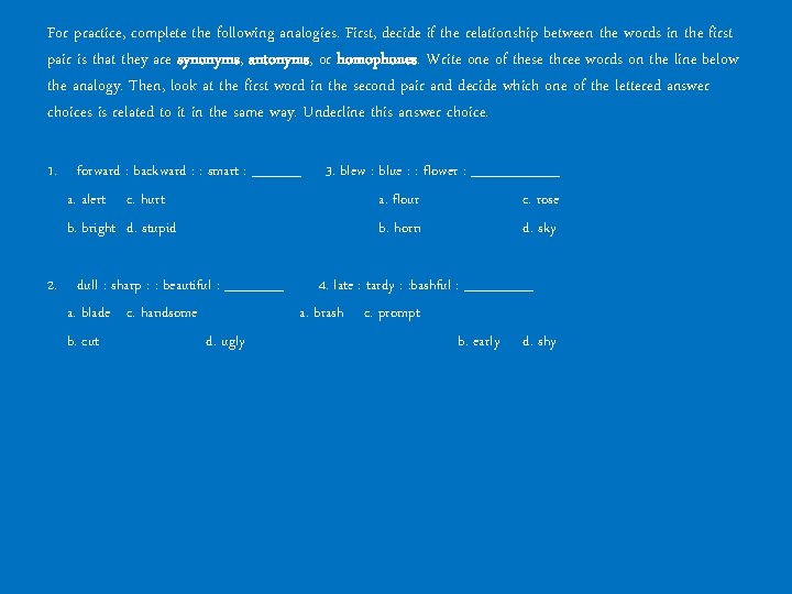 For practice, complete the following analogies. First, decide if the relationship between the words