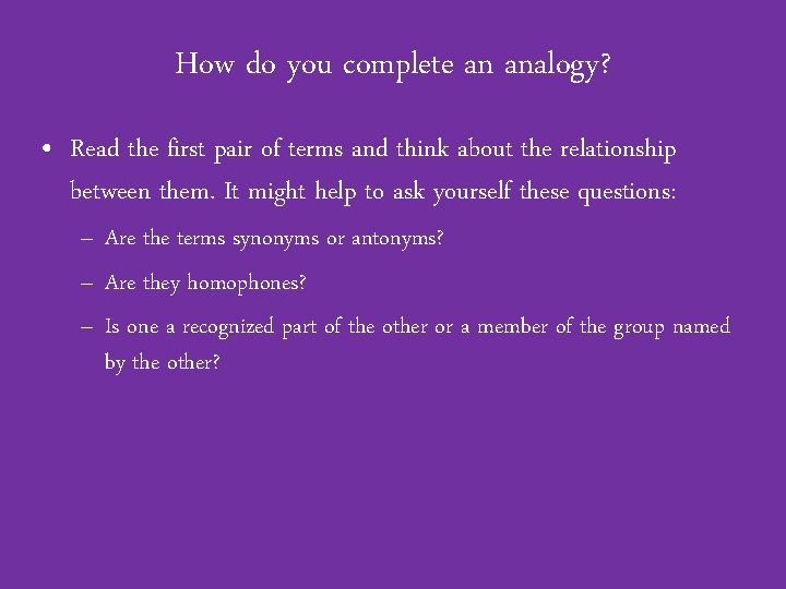 How do you complete an analogy? • Read the first pair of terms and