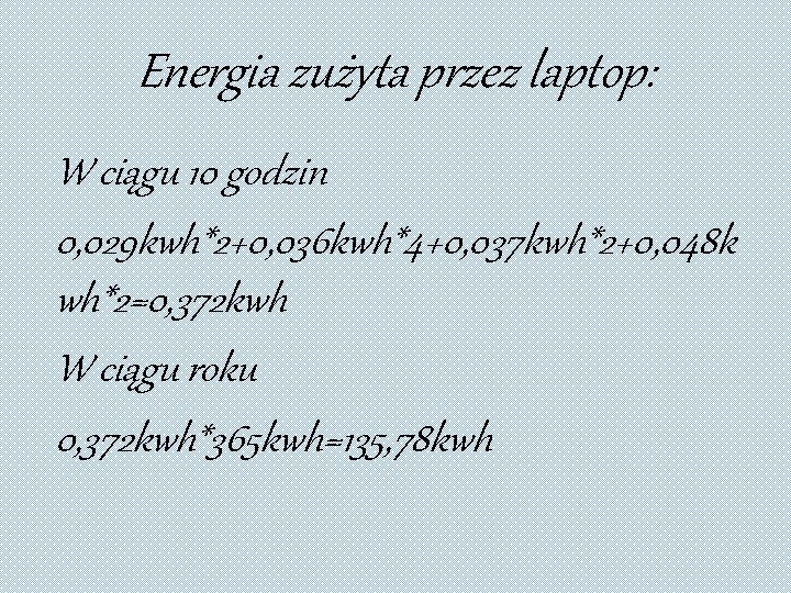 Energia zużyta przez laptop: W ciągu 10 godzin 0, 029 kwh*2+0, 036 kwh*4+0, 037