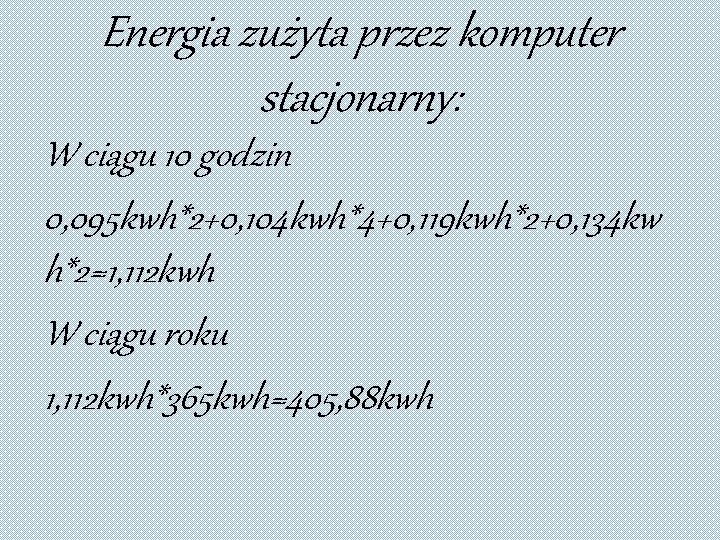 Energia zużyta przez komputer stacjonarny: W ciągu 10 godzin 0, 095 kwh*2+0, 104 kwh*4+0,