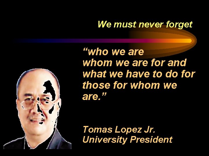We must never forget “who we are whom we are for and what we We must never forget “who we are whom we are for and what we